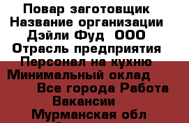 Повар-заготовщик › Название организации ­ Дэйли Фуд, ООО › Отрасль предприятия ­ Персонал на кухню › Минимальный оклад ­ 35 000 - Все города Работа » Вакансии   . Мурманская обл.,Апатиты г.